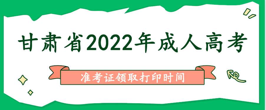 甘肃省2022年成人高考准考证领取打印时间(图1)