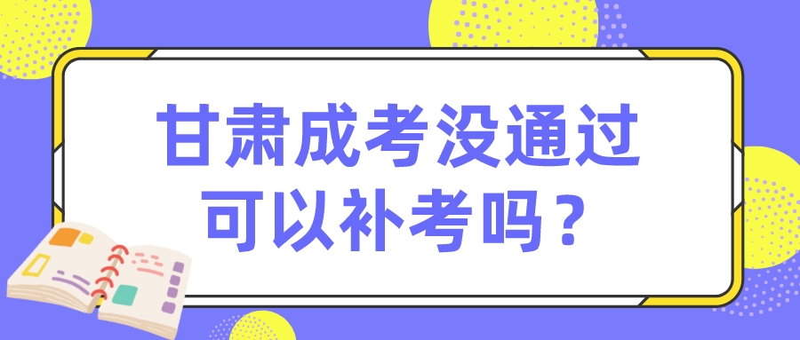 甘肃成考没通过可以补考吗？