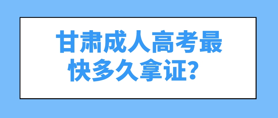 甘肃成人高考最快多久拿证？