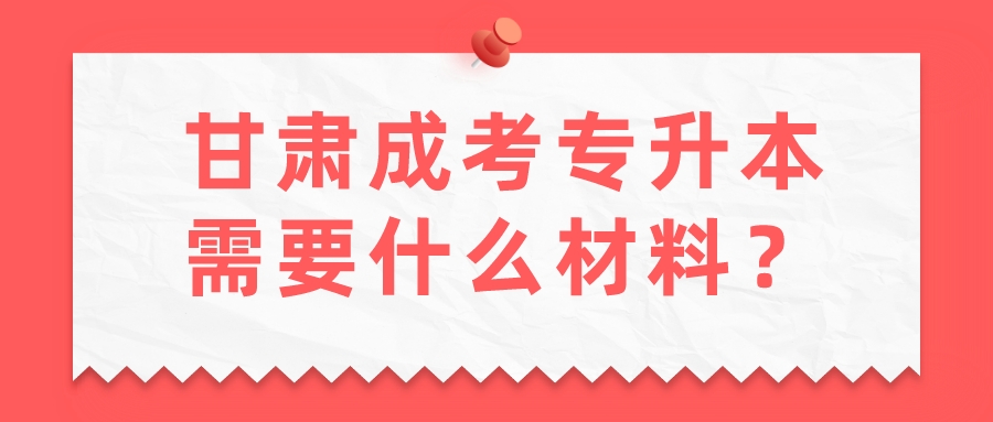 甘肃成考专升本需要什么材料？