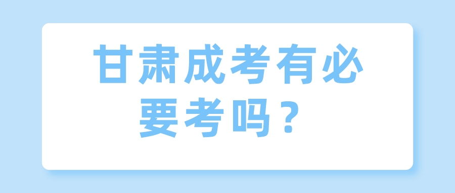 甘肃成考有必要考吗？