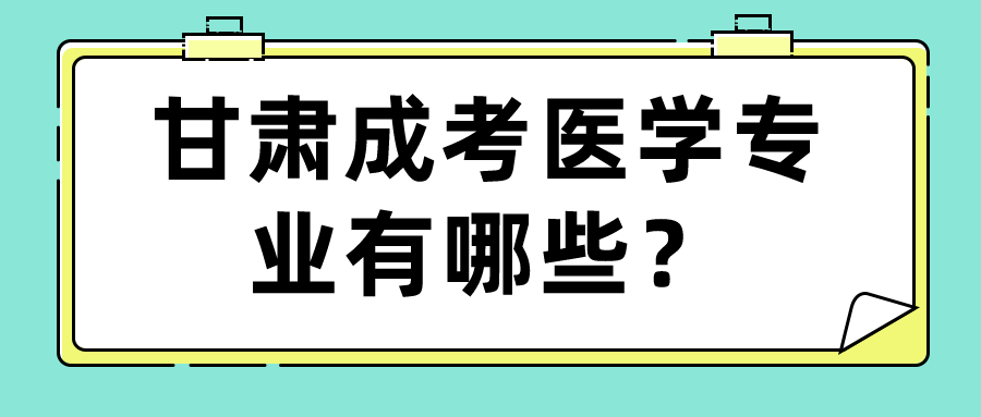 甘肃成考医学专业有哪些？