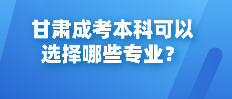 甘肃成考本科可以选择哪些专业？