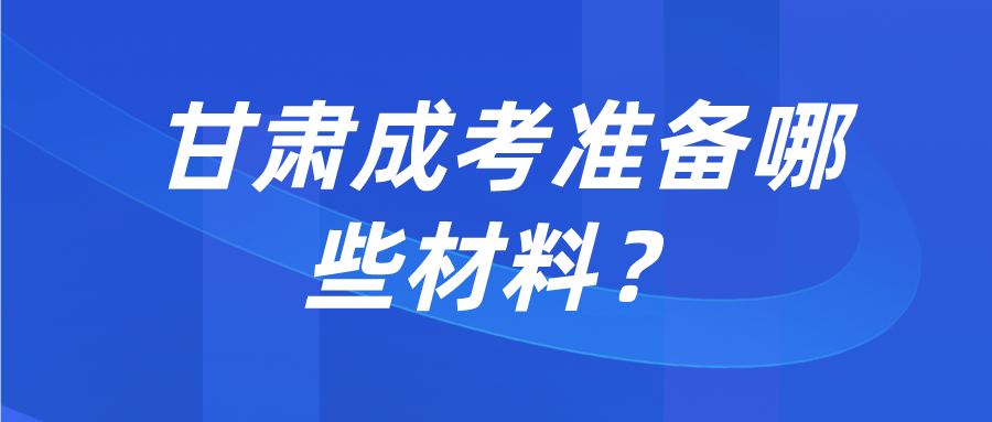 甘肃成考准备哪些材料？